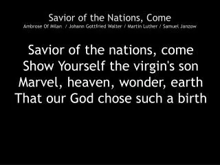 Savior of the nations, come Show Yourself the virgin's son Marvel, heaven, wonder, earth