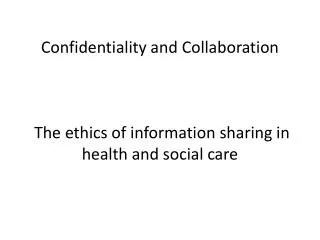 Confidentiality and Collaboration The ethics of information sharing in health and social care