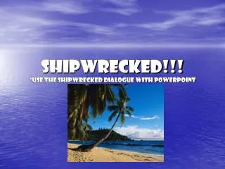 Shipwrecked!!! *Use the Shipwrecked dialogue with PowerPoint