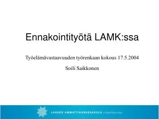 Ennakointityötä LAMK:ssa Työelämävastaavuuden työrenkaan kokous 17.5.2004 Soili Saikkonen