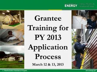 Grantee Training for PY 2013 Appl ication Process March 12 &amp; 13 , 2013