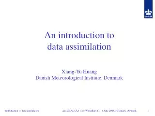 An introduction to data assimilation Xiang-Yu Huang Danish Meteorological Institute, Denmark