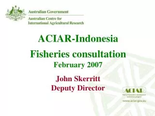ACIAR-Indonesia Fisheries consultation February 2007 John Skerritt Deputy Director
