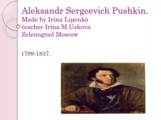 Aleksandr Sergeevich Pushkin . Made by Irina Lipenko teacher Irina M.Uskova Zelenograd Moscow