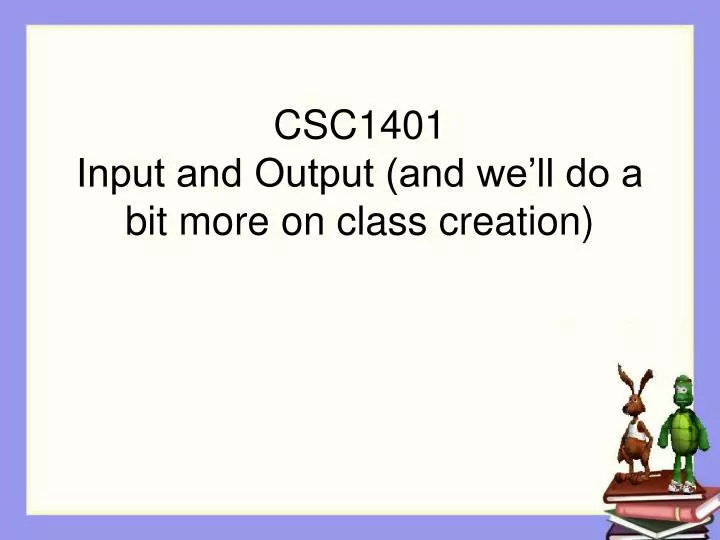 csc1401 input and output and we ll do a bit more on class creation