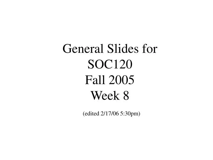 general slides for soc120 fall 2005 week 8 edited 2 17 06 5 30pm