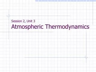 Session 2, Unit 3 Atmospheric Thermodynamics