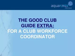 THE GOOD CLUB GUIDE EXTRA: FOR A CLUB WORKFORCE COORDINATOR
