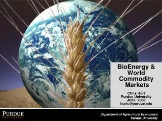 BioEnergy &amp; World Commodity Markets Chris Hurt Purdue University June, 2008 hurtc@purdue
