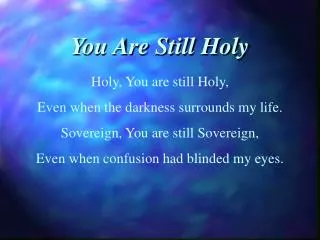 Holy, You are still Holy, Even when the darkness surrounds my life.