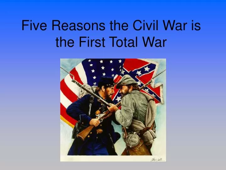five reasons the civil war is the first total war