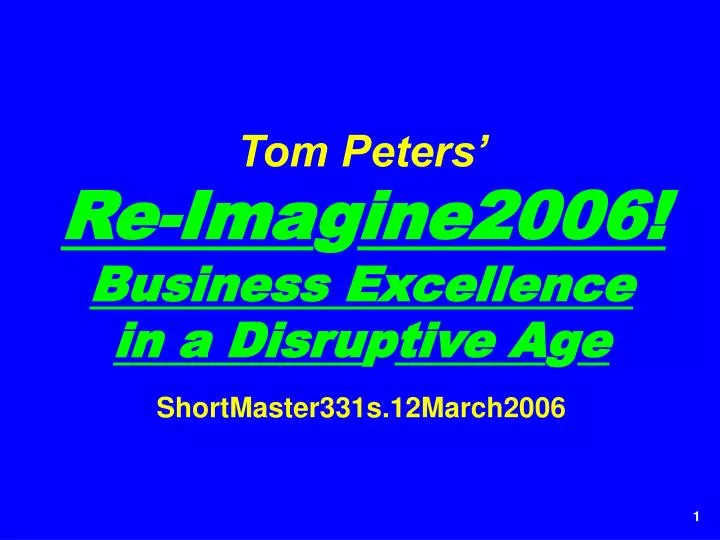 tom peters re ima g ine2006 business excellence in a disru p tive a g e shortmaster331s 12march2006