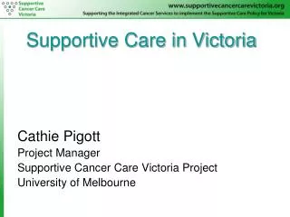 Supportive Care in Victoria Cathie Pigott Project Manager Supportive Cancer Care Victoria Project