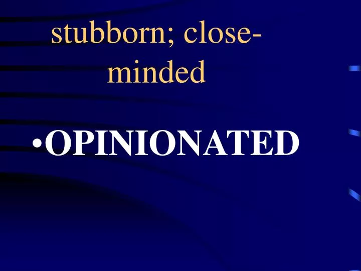 stubborn close minded