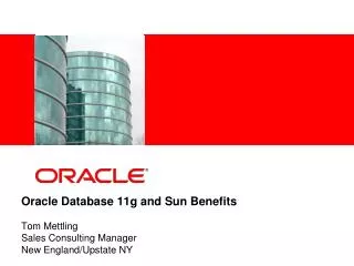 Oracle Database 11g and Sun Benefits Tom Mettling Sales Consulting Manager New England/Upstate NY
