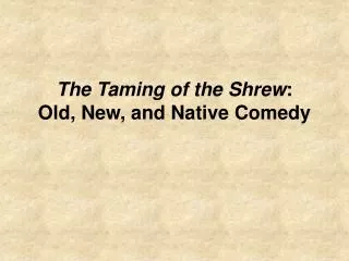 The Taming of the Shrew : Old, New, and Native Comedy