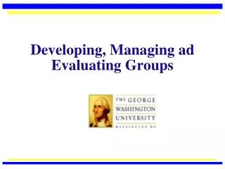 Developing, Managing ad Evaluating Groups