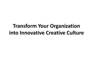 Transform Your Organization into Innovative C reative Culture
