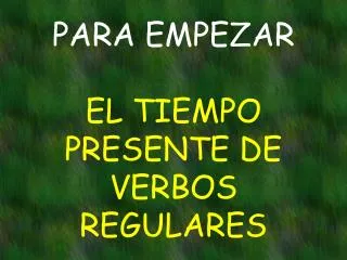 PARA EMPEZAR EL TIEMPO PRESENTE DE VERBOS REGULARES