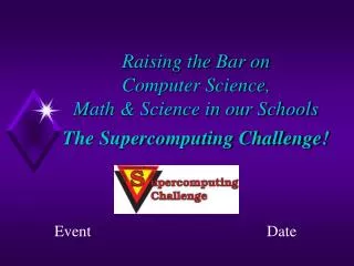 Raising the Bar on Computer Science, Math &amp; Science in our Schools The Supercomputing Challenge!