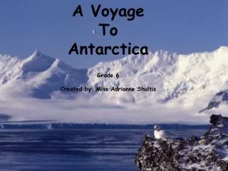 A Voyage To Antarctica Grade 6 Created by: Miss Adrianne Shultis