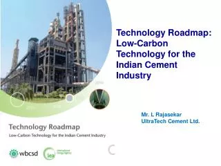 Technology Roadmap: Low-Carbon Technology for the Indian Cement Industry Mr. L Rajasekar