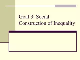 Goal 3: Social Construction of Inequality