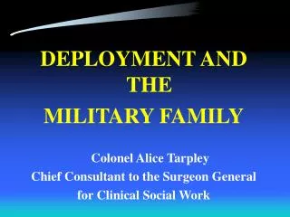 DEPLOYMENT AND THE MILITARY FAMILY Colonel Alice Tarpley