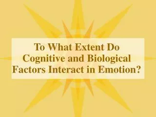 To What Extent Do Cognitive and Biological Factors Interact in Emotion?