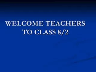 WELCOME TEACHERS TO CLASS 8/2