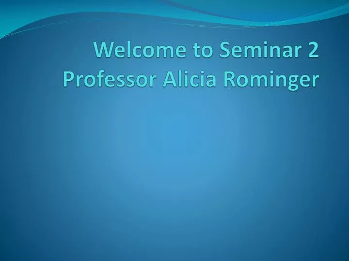 welcome to seminar 2 professor alicia rominger