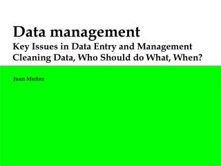 Data management Key Issues in Data Entry and Management Cleaning Data, Who Should do What, When?