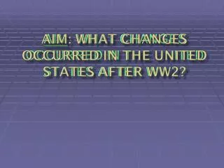 Aim : What changes occurred in the United States after WW2?