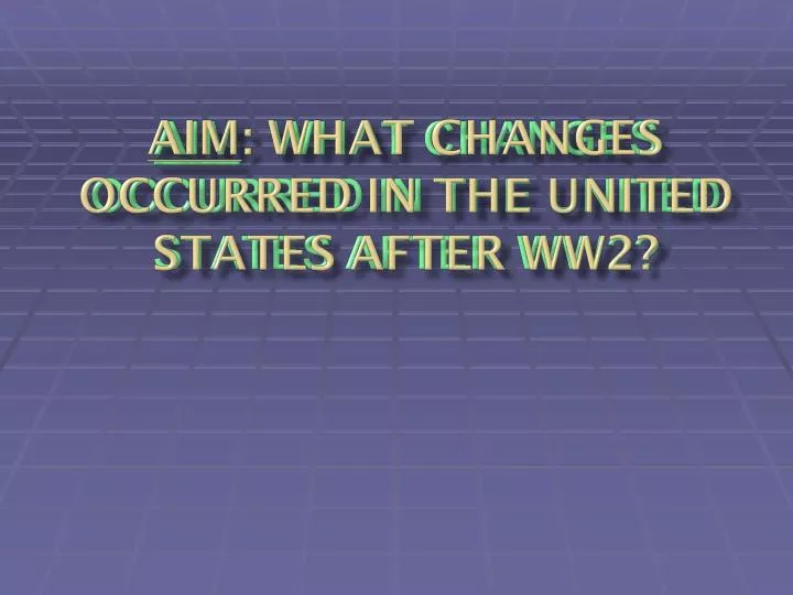 aim what changes occurred in the united states after ww2