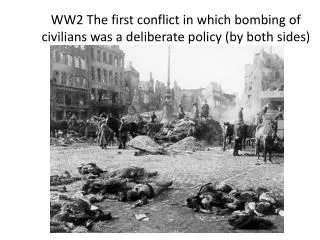 WW2 The first conflict in which bombing of civilians was a deliberate policy (by both sides)