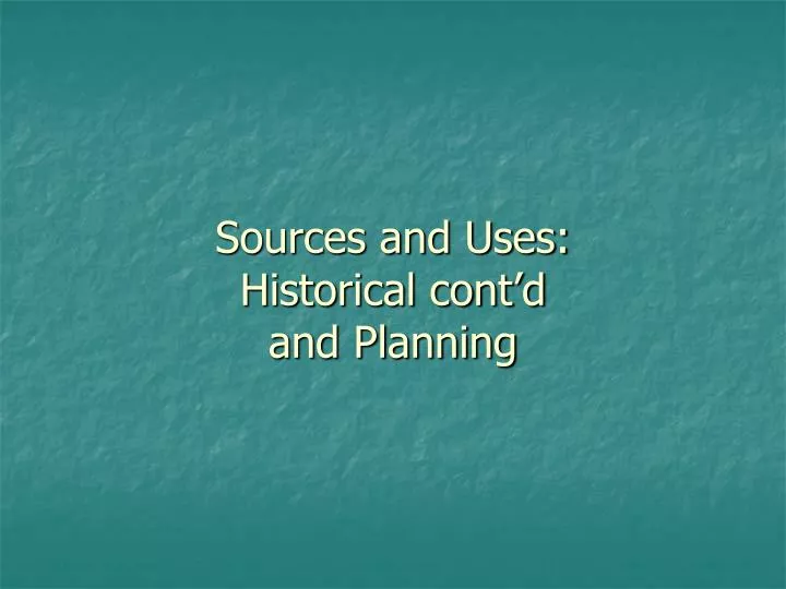 sources and uses historical cont d and planning
