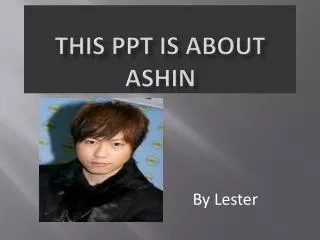 This PPT is about Ashin