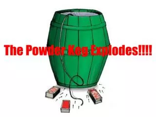 The Powder Keg Explodes!!!!