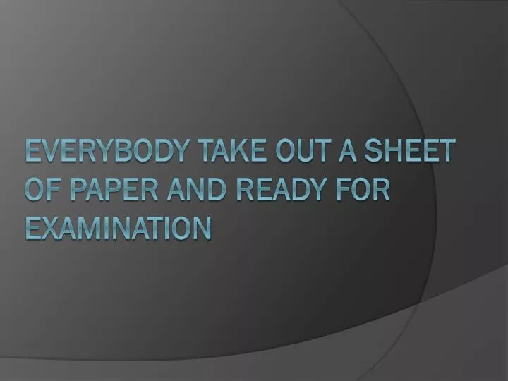 everybody take out a sheet of paper and ready for examination