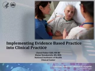 Implementing Evidence Based Practice into Clinical Practi ce Cheryl Fisher EdD , RN-BC
