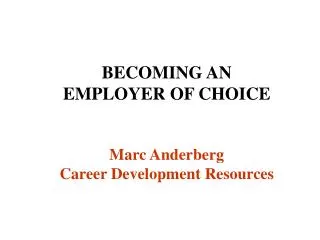 BECOMING AN EMPLOYER OF CHOICE Marc Anderberg Career Development Resources