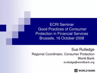 Sue Rutledge Regional Coordinator, Consumer Protection World Bank srutledge@worldbank