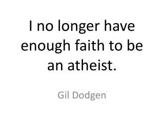 I no longer have enough faith to be an atheist.