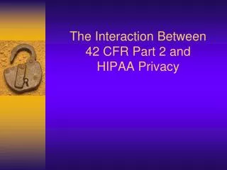 The Interaction Between 42 CFR Part 2 and HIPAA Privacy