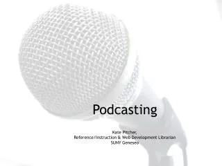 Podcasting Kate Pitcher, Reference/Instruction &amp; Web Development Librarian SUNY Geneseo