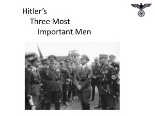 Hitler’s Three Most 	Important Men