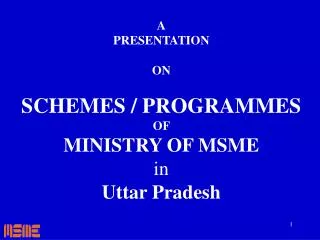 A PRESENTATION ON SCHEMES / PROGRAMMES OF MINISTRY OF MSME in Uttar Pradesh