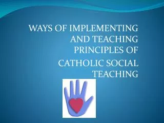 WAYS OF IMPLEMENTING AND TEACHING PRINCIPLES OF CATHOLIC SOCIAL TEACHING