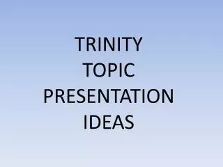 TRINITY TOPIC PRESENTATION IDEAS