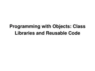 Programming with Objects: Class Libraries and Reusable Code